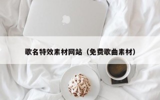 泽州歌名特效素材网站（免费歌曲素材）